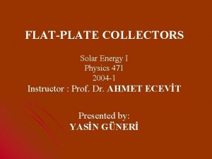 FLATPLATE COLLECTORS Solar Energy I Physics 471 2004