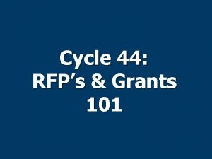 Cycle 44 RFPs Grants 101 What is a