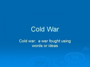 Cold War Cold war a war fought using