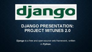 DJANGO PRESENTATION PROJECT MITUNES 2 0 Django is