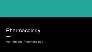 Pharmacology An Intro into Pharmacology Pharmacology The study
