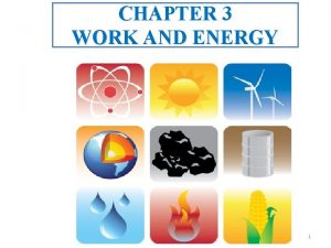 CHAPTER 3 WORK AND ENERGY 1 Work Work