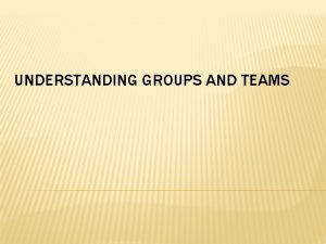 UNDERSTANDING GROUPS AND TEAMS WHAT IS A GROUPS