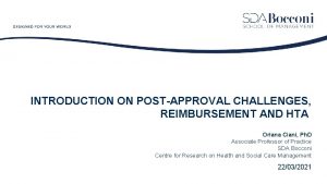 INTRODUCTION ON POSTAPPROVAL CHALLENGES REIMBURSEMENT AND HTA Oriana