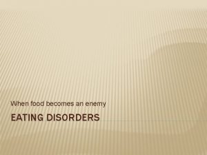 When food becomes an enemy EATING DISORDERS EATING