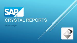 CRYSTAL REPORTS Jacob Grogan CRYSTAL REPORTS AND WHY