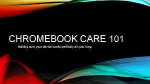 CHROMEBOOK CARE 101 Making sure your device works