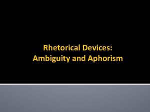 Rhetorical Devices Ambiguity and Aphorism Ambiguity The multiple