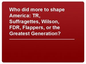 Who did more to shape America TR Suffragettes