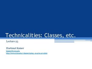 Technicalities Classes etc Lecture 23 Hartmut Kaiser hkaisercct