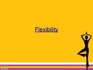 Flexibility What is Flexibility Flexibility is the ability