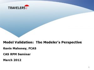 Model Validation The Modelers Perspective Kevin Mahoney FCAS