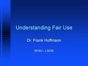 Understanding Fair Use Dr Frank Hoffmann SHSU LS