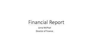 Financial Report Lorna Mc Phail Director of Finance