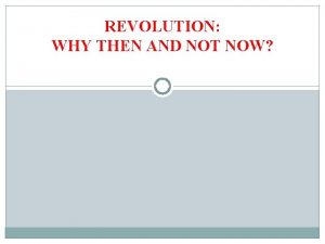 REVOLUTION WHY THEN AND NOT NOW WHAT IS