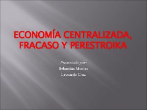 ECONOMA CENTRALIZADA FRACASO Y PERESTROIKA Presentado por Sebastin