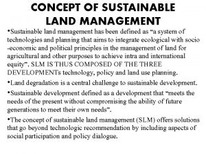 CONCEPT OF SUSTAINABLE LAND MANAGEMENT Sustainable land management