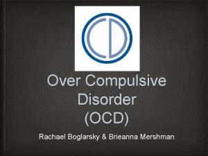 Over Compulsive Disorder OCD Rachael Boglarsky Brieanna Mershman