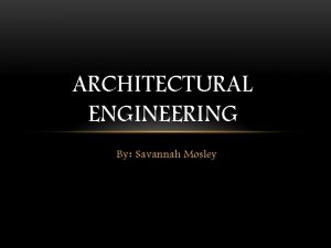 ARCHITECTURAL ENGINEERING By Savannah Mosley WHAT IS ARCHITECTURAL