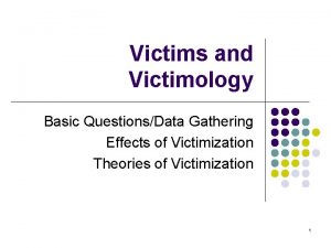 Victims and Victimology Basic QuestionsData Gathering Effects of