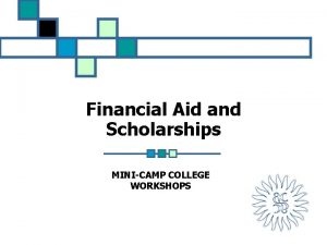 Financial Aid and Scholarships MINICAMP COLLEGE WORKSHOPS How