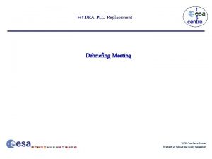 HYDRA PLC Replacement Debriefing Meeting ESTEC Test Centre