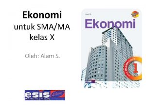 Ekonomi untuk SMAMA kelas X Oleh Alam S