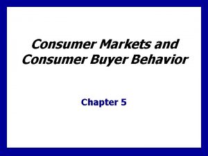 Consumer Markets and Consumer Buyer Behavior Chapter 5