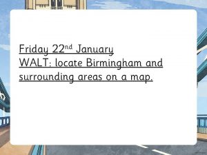 Friday 22 nd January WALT locate Birmingham and