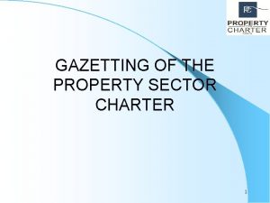 GAZETTING OF THE PROPERTY SECTOR CHARTER 1 PSCC