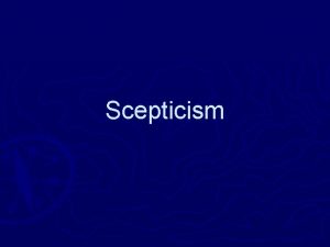 Scepticism Scepticism Beliefs in a certain area are