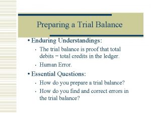 Preparing a Trial Balance Enduring Understandings The trial