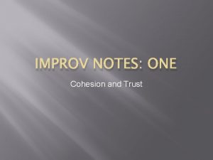 IMPROV NOTES ONE Cohesion and Trust Cohesion Bringing