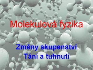 Molekulov fyzika Zmny skupenstv Tn a tuhnut Zmny