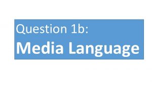 Question 1 b Media Language Media language refers