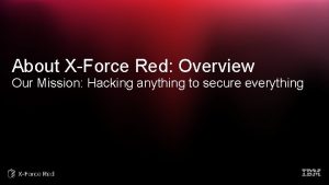 About XForce Red Overview Our Mission Hacking anything