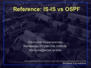 Reference ISIS vs OSPF Shivkumar Kalyanaraman Rensselaer Polytechnic