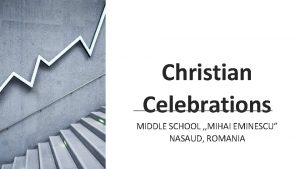 Christian Celebrations MIDDLE SCHOOL MIHAI EMINESCU NASAUD ROMANIA