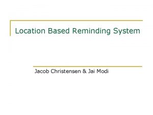 Location Based Reminding System Jacob Christensen Jai Modi