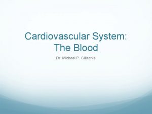 Cardiovascular System The Blood Dr Michael P Gillespie