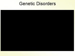 Genetic Disorders Genetic Disorders are Inherited abnormal conditions
