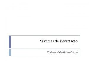 Sistemas de informao Professora Msc Simone Neves Sistemas