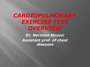 CARDIOPULMONARY EXERCISE TEST OVERVIEW Dr Nermine Mounir Assistant