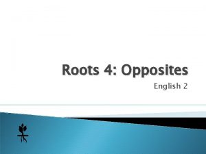 Roots 4 Opposites English 2 You need Roots