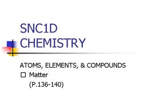 SNC 1 D CHEMISTRY ATOMS ELEMENTS COMPOUNDS Matter