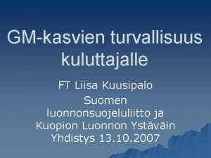 GMkasvien turvallisuus kuluttajalle FT Liisa Kuusipalo Suomen luonnonsuojeluliitto