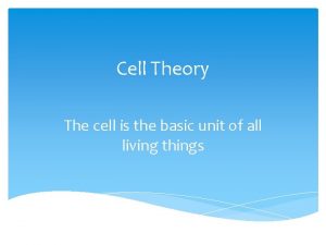 Cell Theory The cell is the basic unit