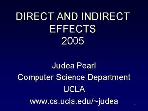 DIRECT AND INDIRECT EFFECTS 2005 Judea Pearl Computer DIRECT AND INDIRECT EFFECTS 2005 Judea Pearl Computer