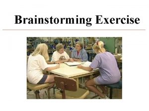 Brainstorming Exercise Rules for Brainstorming Generate many ideas