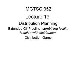 MGTSC 352 Lecture 19 Distribution Planning Extended Oil